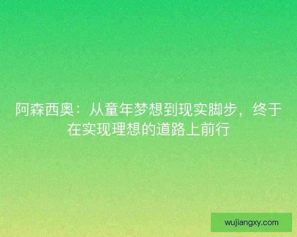 阿森西奥：从童年梦想到现实脚步，终于在实现理想的道路上前行